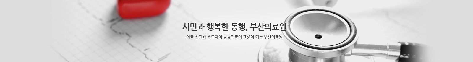 시민과 행복한 동행, 부산의료원
의료 선진화 주도하여 공공의료의 표준이 되는 부산의료원