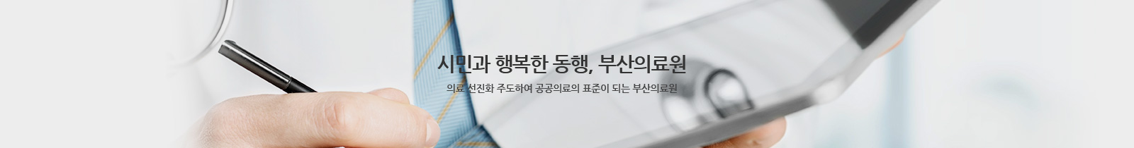 시민과 행복한 동행, 부산의료원
의료 선진화 주도하여 공공의료의 표준이 되는 부산의료원
