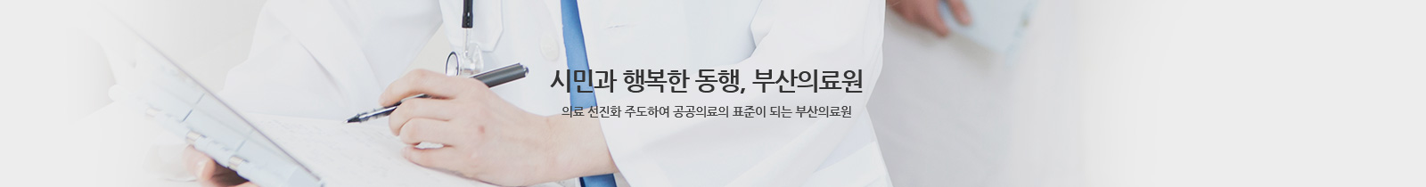 시민과 행복한 동행, 부산의료원
의료 선진화 주도하여 공공의료의 표준이 되는 부산의료원