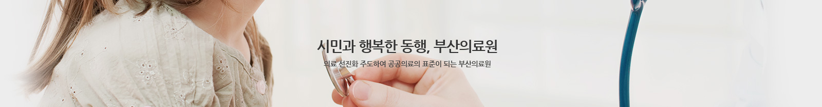 시민과 행복한 동행, 부산의료원
의료 선진화 주도하여 공공의료의 표준이 되는 부산의료원