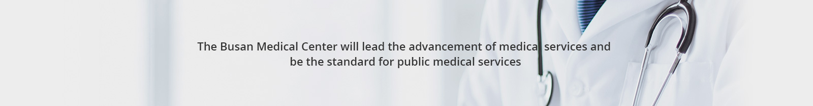 The Busan Medical Center will lead the advancement of medical services and
be the standard for public medical services