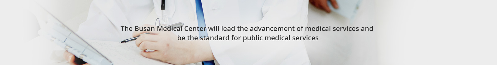 The Busan Medical Center will lead the advancement of medical services and
be the standard for public medical services