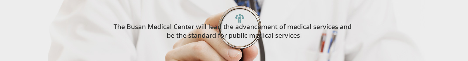 The Busan Medical Center will lead the advancement of medical services and
be the standard for public medical services
