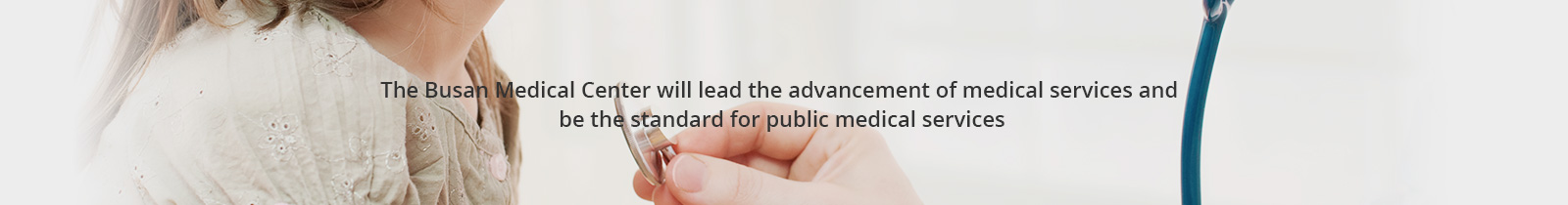 The Busan Medical Center will lead the advancement of medical services and
be the standard for public medical services